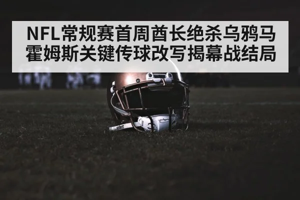 NFL常规赛首周酋长绝杀乌鸦马霍姆斯关键传球改写揭幕战结局