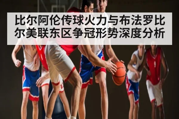 比尔阿伦传球火力与布法罗比尔美联东区争冠形势深度分析