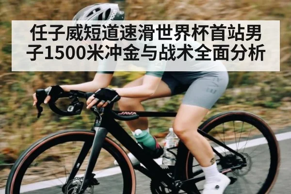 任子威短道速滑世界杯首站男子1500米冲金与战术全面分析